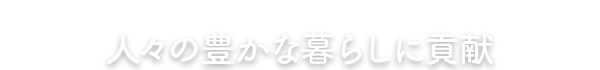 人々の豊かな暮らしに貢献